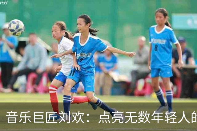 音乐巨匠刘欢：点亮无数年轻人的梦想与希望